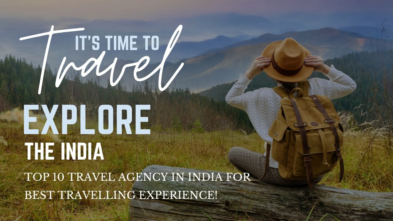 Top 10 Travel Agency in India for best Travelling Experience!